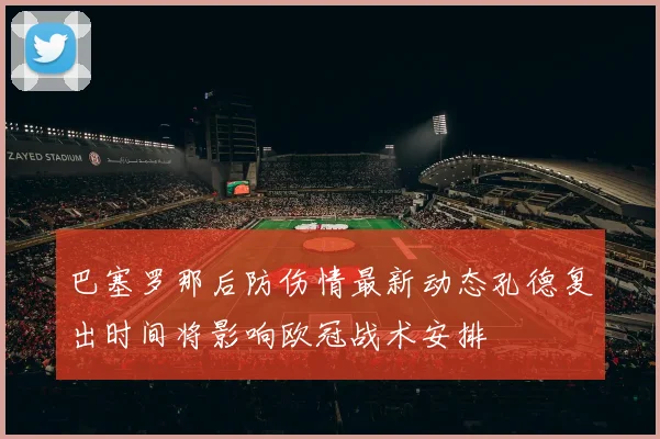 巴塞罗那后防伤情最新动态孔德复出时间将影响欧冠战术安排